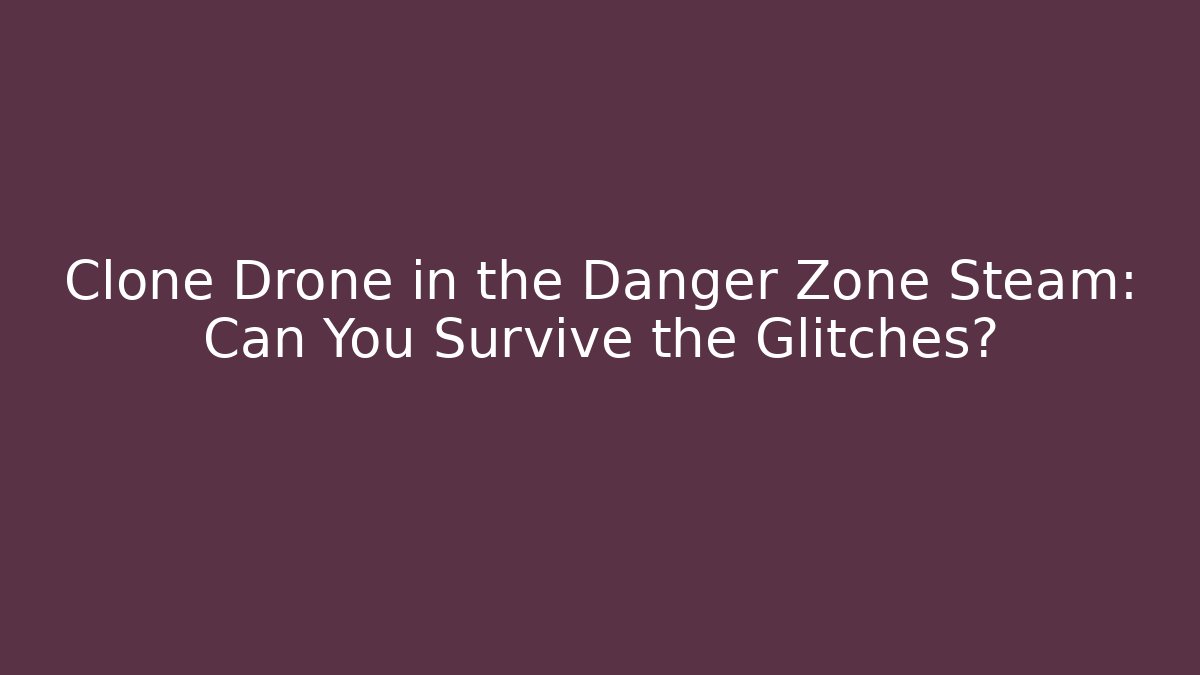 Clone Drone in the Danger Zone Steam: Can You Survive the Glitches?