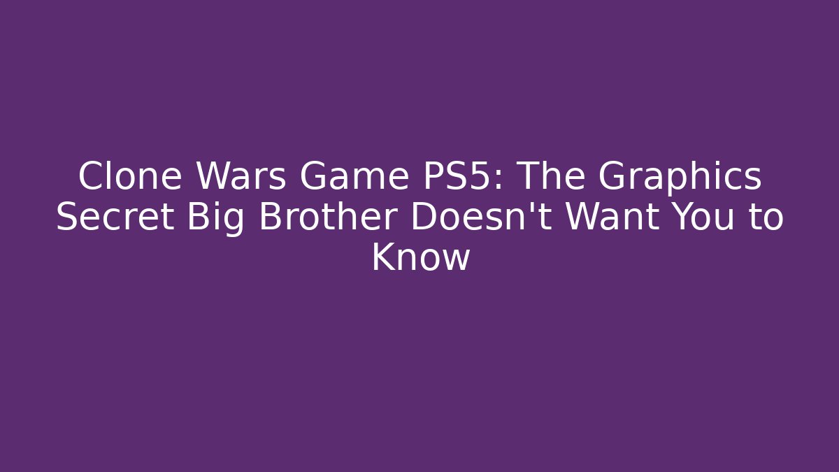 Clone Wars Game PS5: The Graphics Secret Big Brother Doesn’t Want You to Know