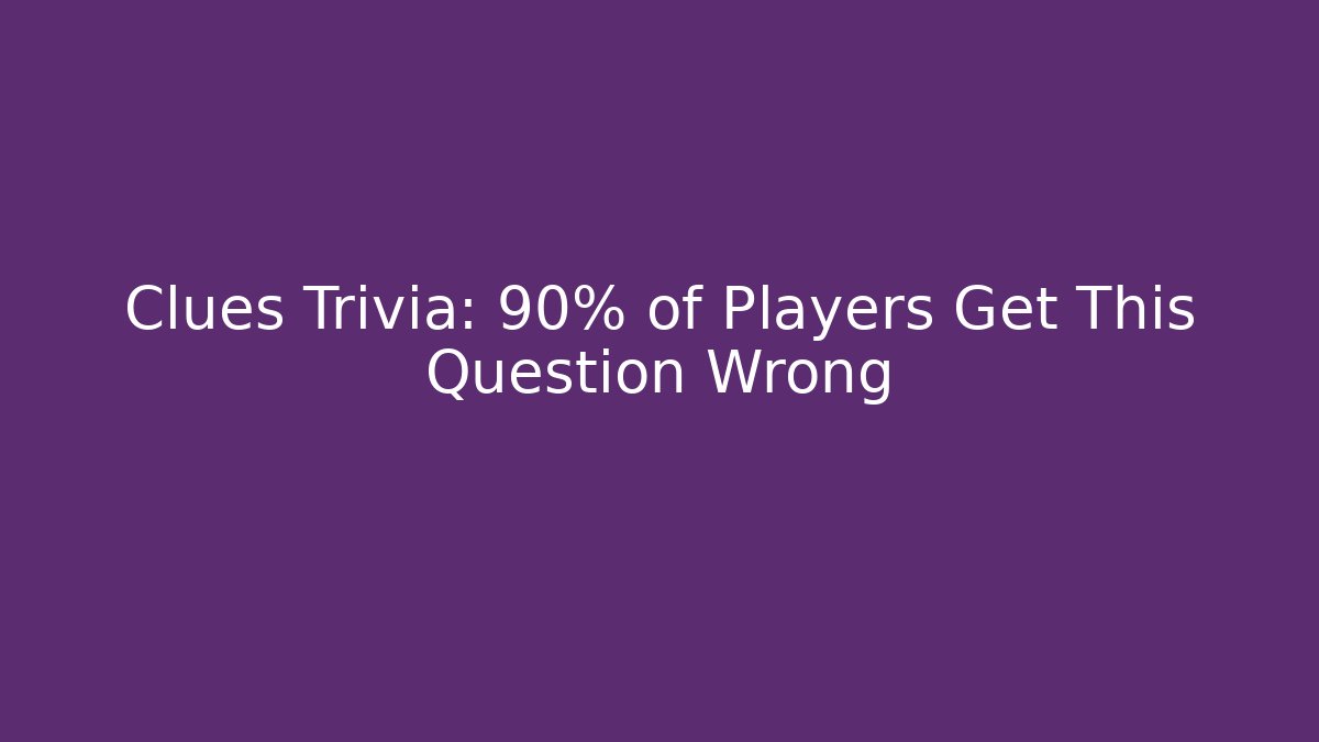 Clues Trivia: 90% of Players Get This Question Wrong