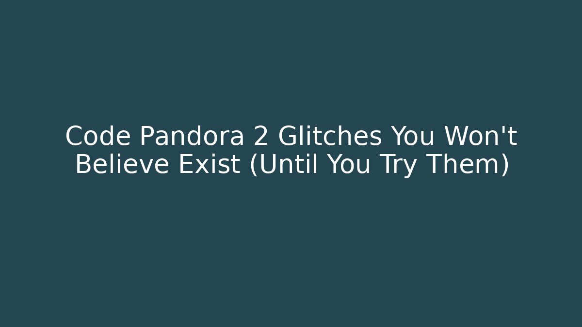 Code Pandora 2 Glitches You Won't Believe Exist (Until You Try Them) - Smart Esu