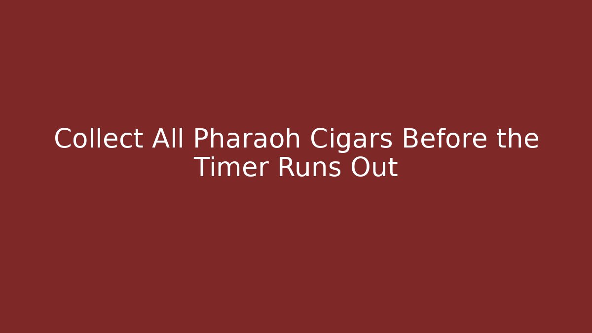 Collect All Pharaoh Cigars Before the Timer Runs Out - Smart Esu