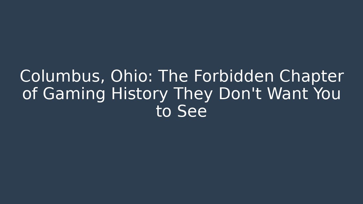 Columbus, Ohio: The Forbidden Chapter of Gaming History They Don't Want You to See