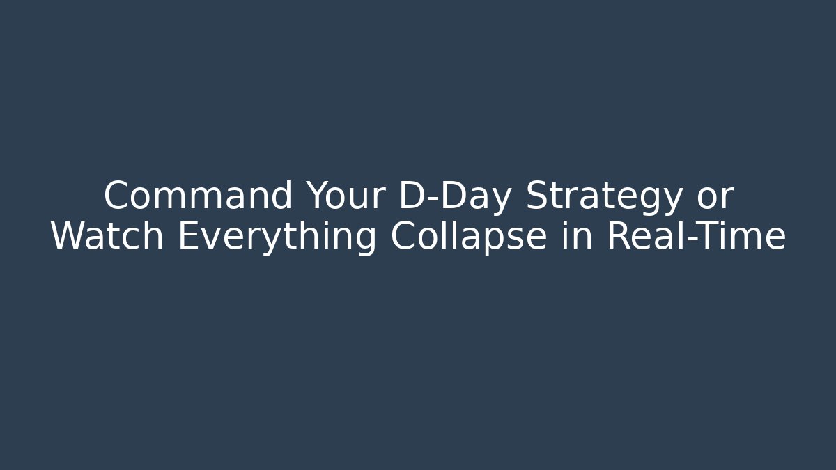 Command Your D-Day Strategy or Watch Everything Collapse in Real-Time