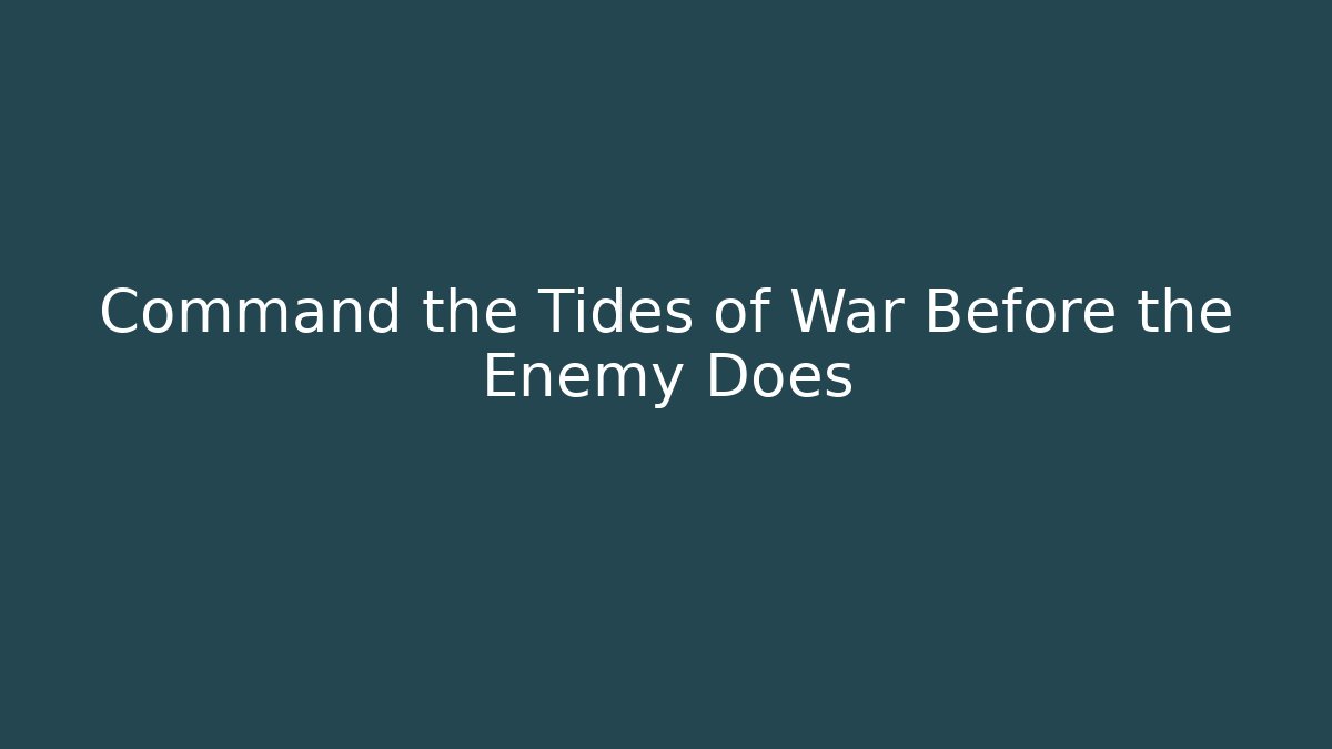 Command the Tides of War Before the Enemy Does