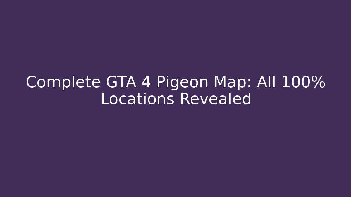 Complete GTA 4 Pigeon Map: All 100% Locations Revealed