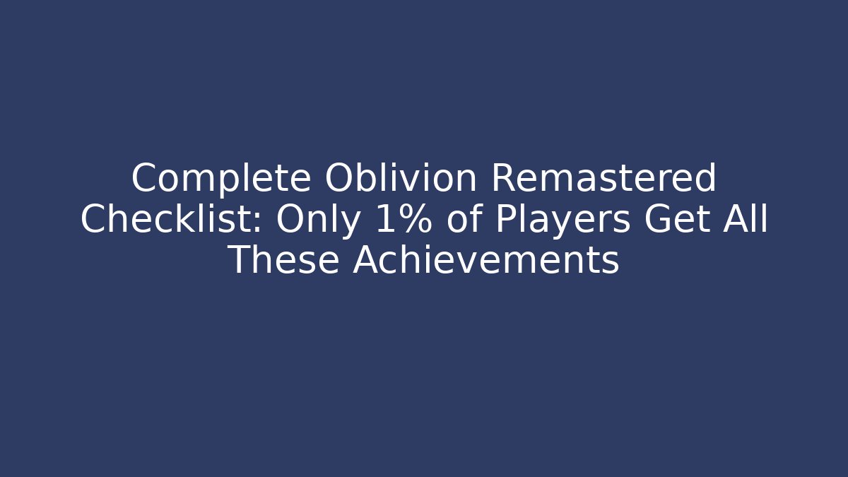 Complete Oblivion Remastered Checklist: Only 1% of Players Get All These Achievements