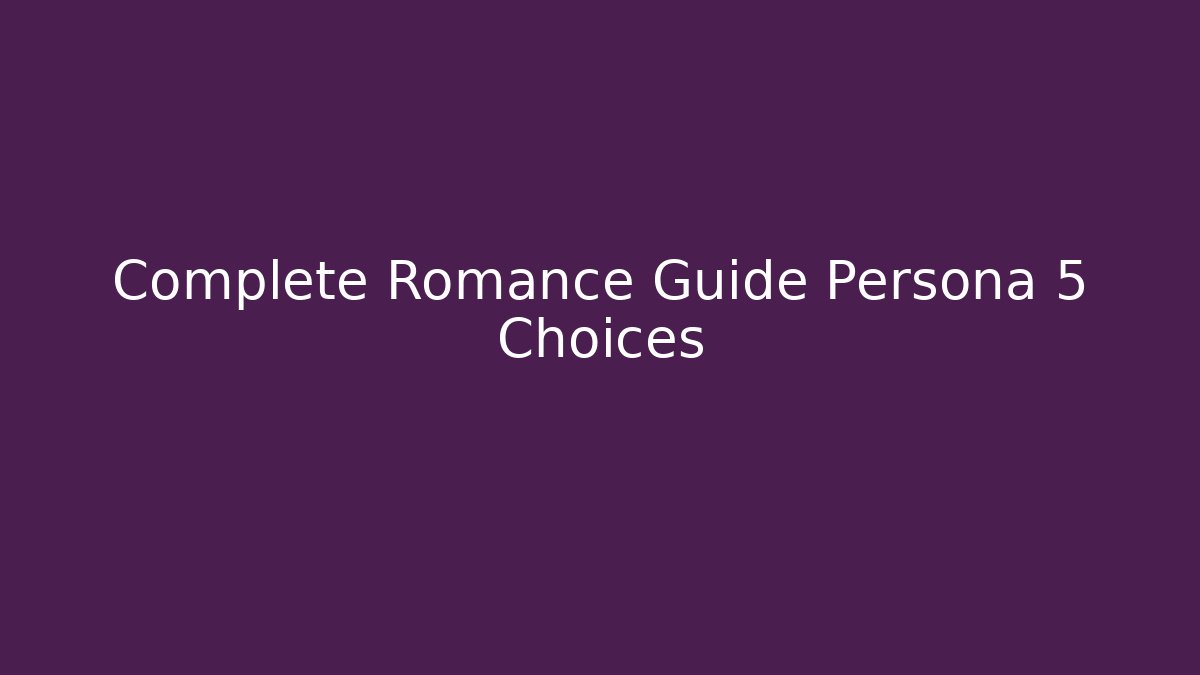 Complete Romance Guide Persona 5 Choices - Smart Esu