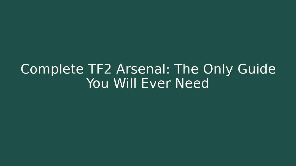 Complete TF2 Arsenal: The Only Guide You Will Ever Need