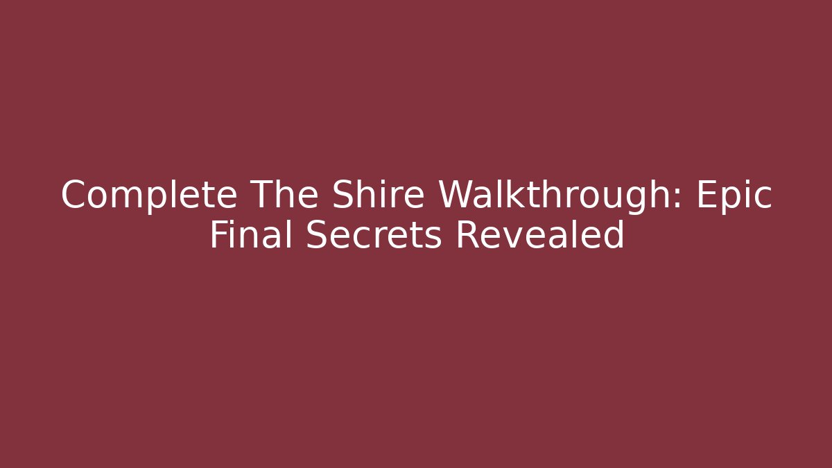 Complete The Shire Walkthrough: Epic Final Secrets Revealed
