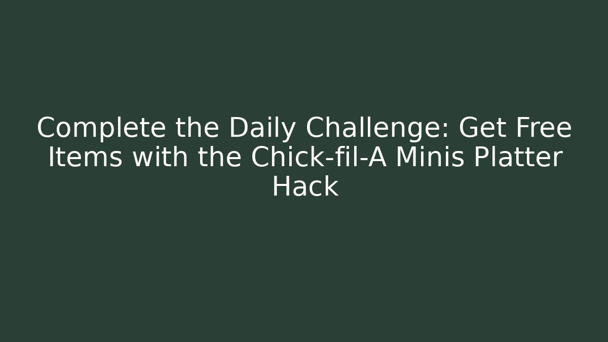 Complete the Daily Challenge: Get Free Items with the Chick-fil-A Minis Platter Hack
