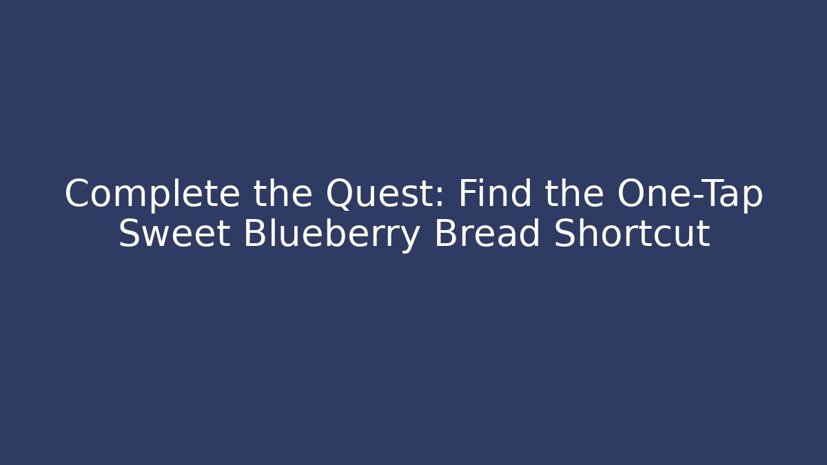 Complete the Quest: Find the One-Tap Sweet Blueberry Bread Shortcut