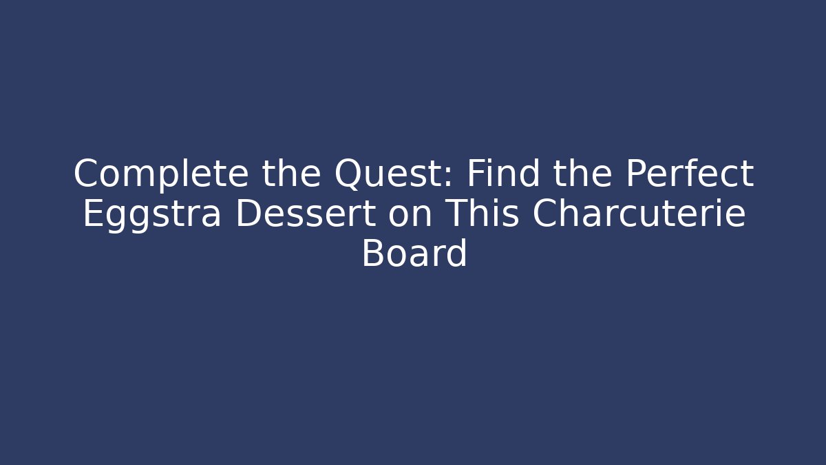 Complete the Quest: Find the Perfect Eggstra Dessert on This Charcuterie Board