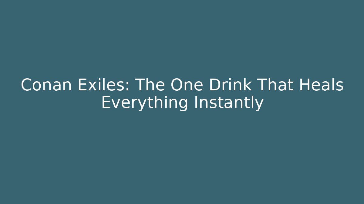 Conan Exiles: The One Drink That Heals Everything Instantly