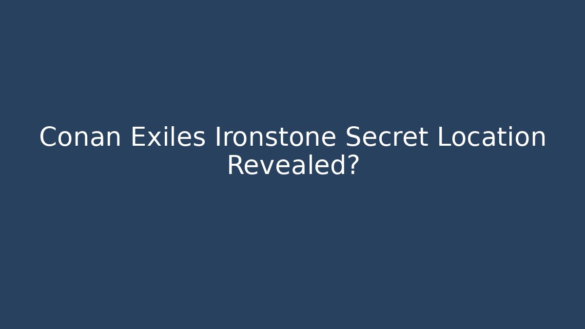 Conan Exiles Ironstone Secret Location Revealed?