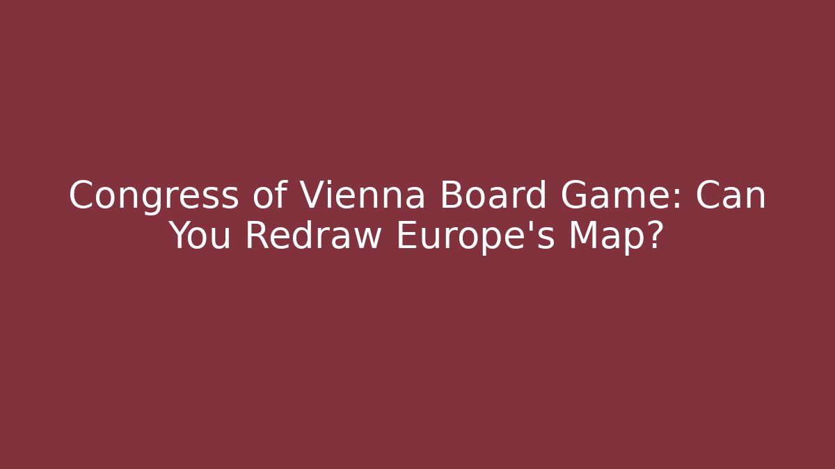 Congress of Vienna Board Game: Can You Redraw Europe's Map?