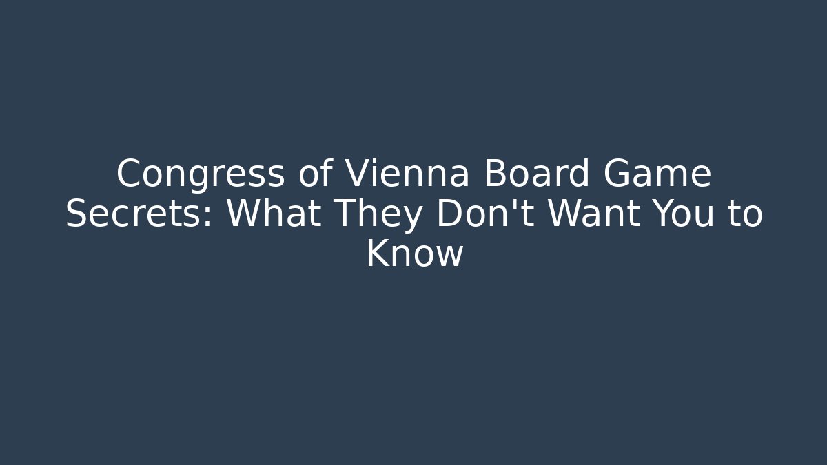 Congress of Vienna Board Game Secrets: What They Don't Want You to Know