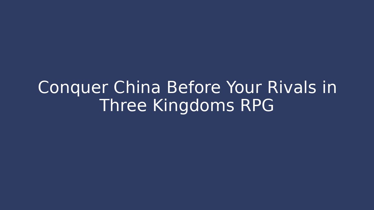 Conquer China Before Your Rivals in Three Kingdoms RPG - Smart Esu