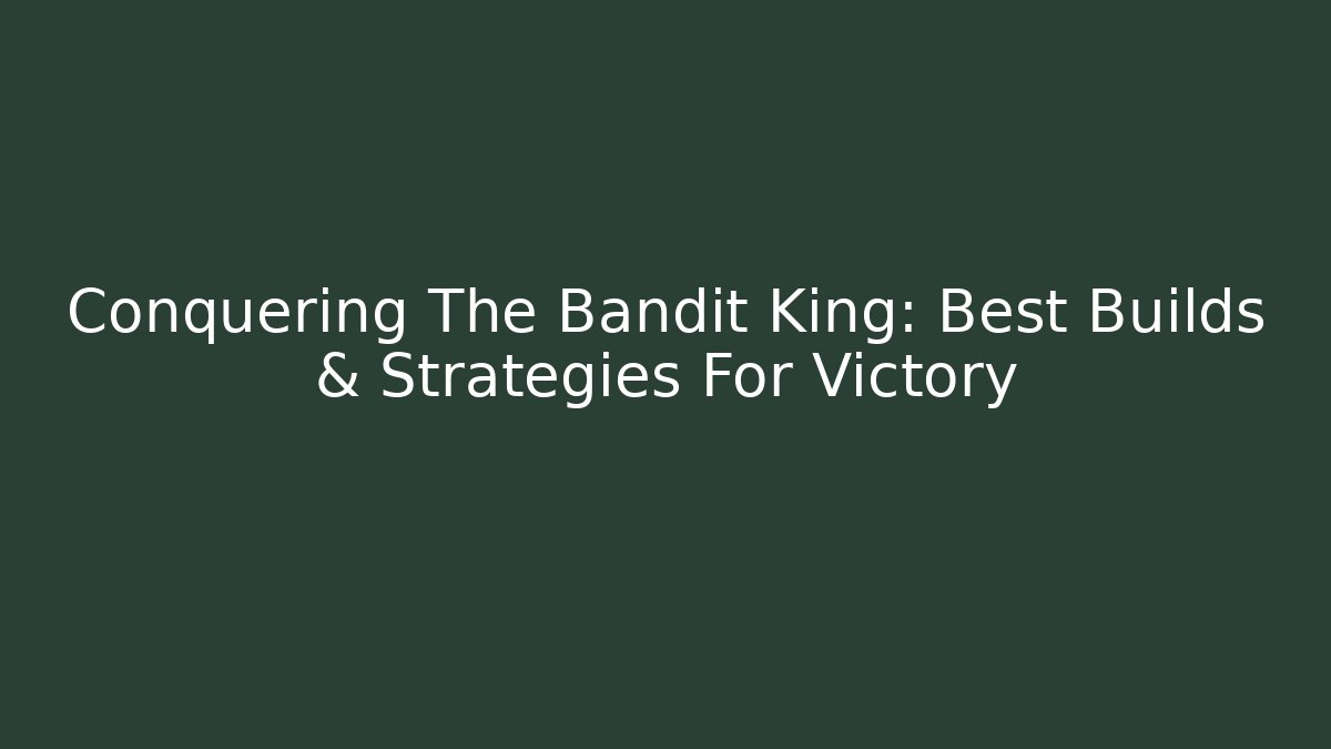 Conquering The Bandit King: Best Builds & Strategies For Victory