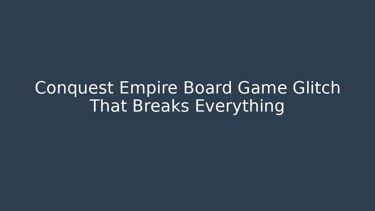 Conquest Empire Board Game Glitch That Breaks Everything