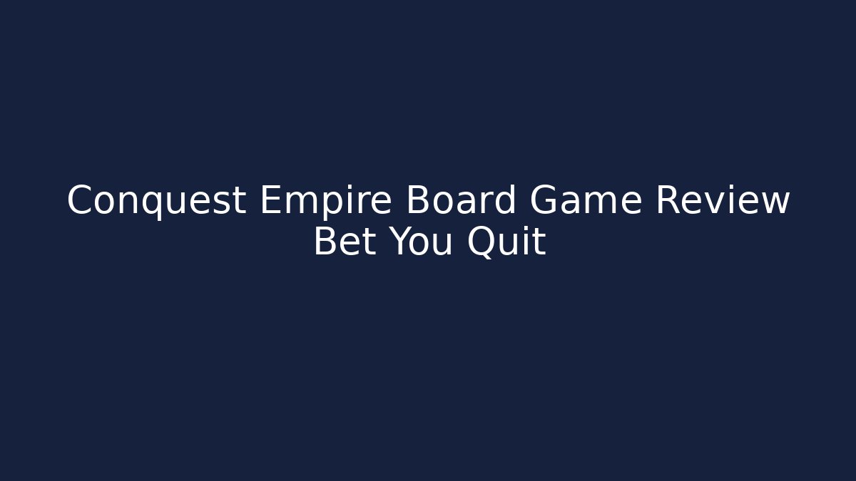 Conquest Empire Board Game Review Bet You Quit