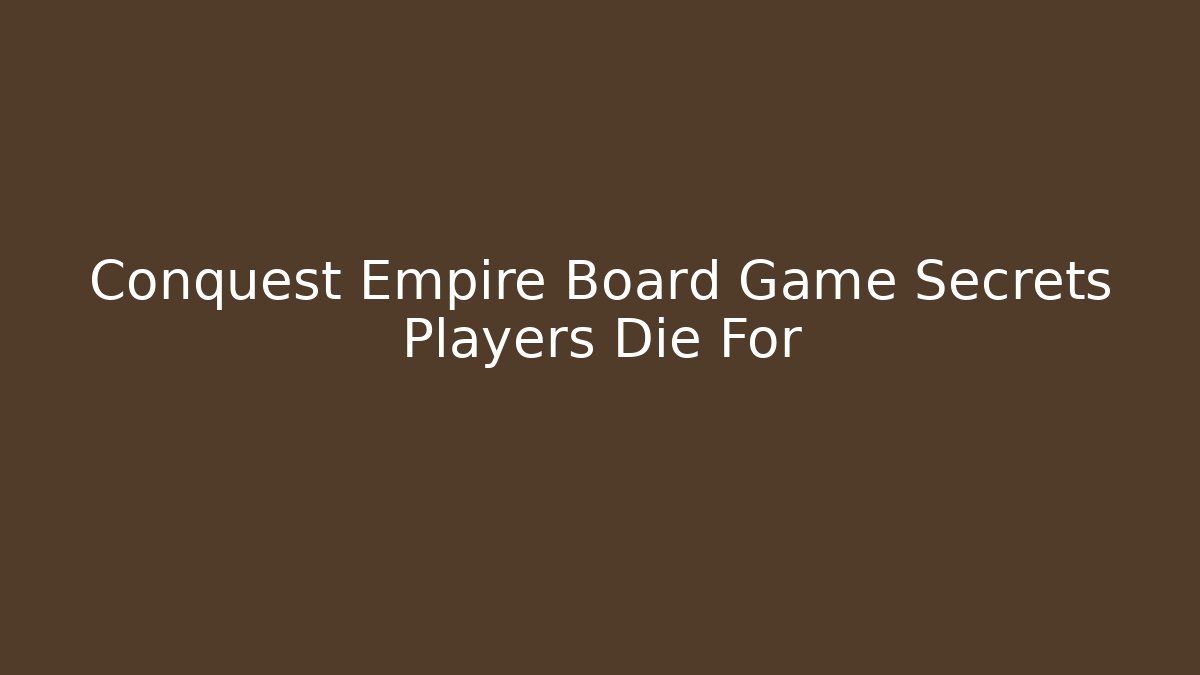 Conquest Empire Board Game Secrets Players Die For