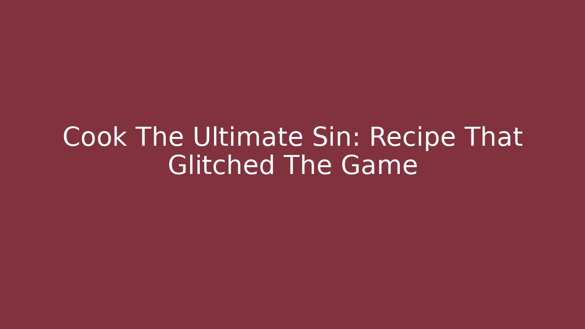 Cook The Ultimate Sin: Recipe That Glitched The Game - Smart Esu