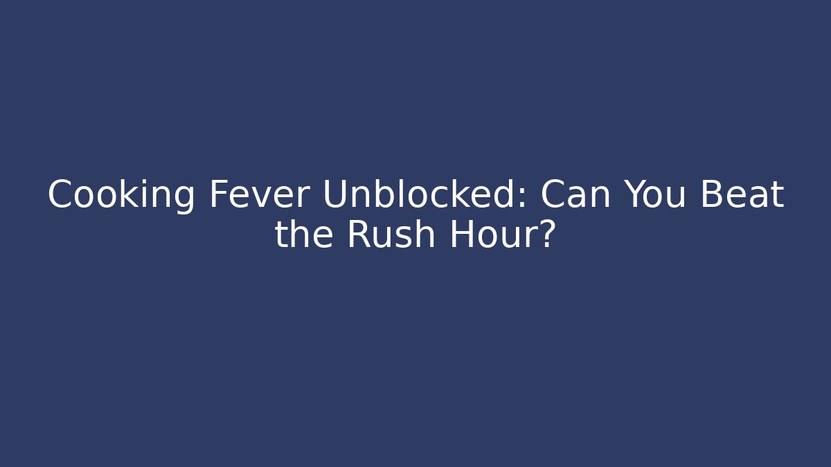 Cooking Fever Unblocked: Can You Beat the Rush Hour?