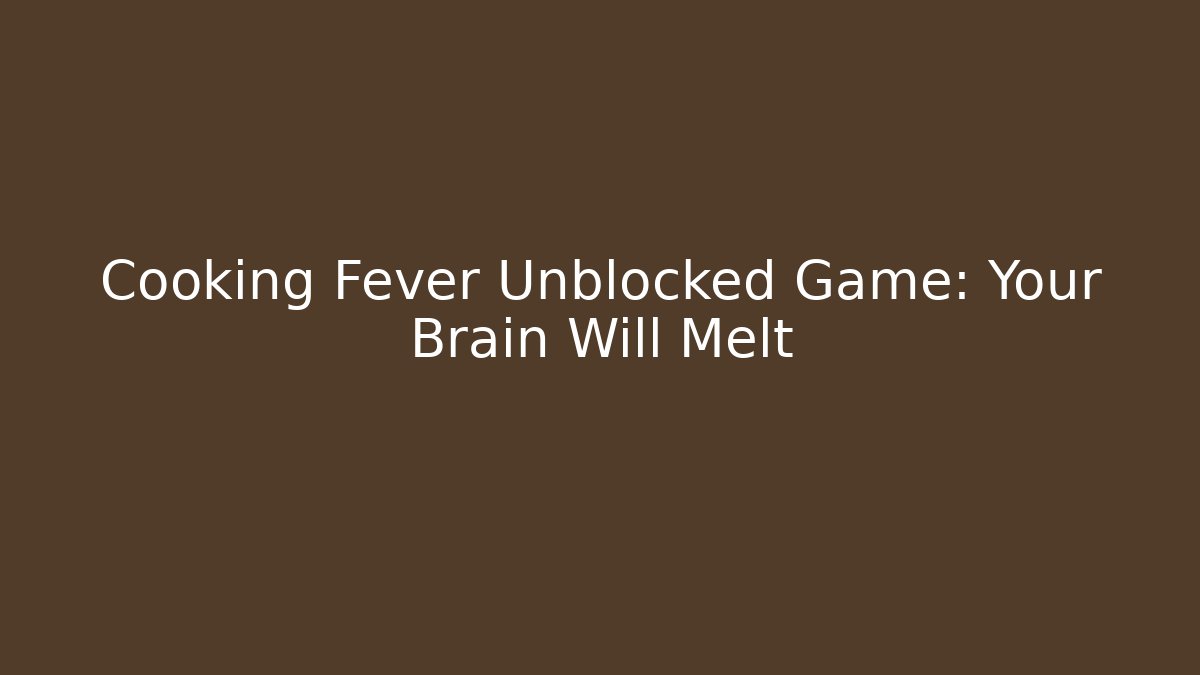 Cooking Fever Unblocked Game: Your Brain Will Melt