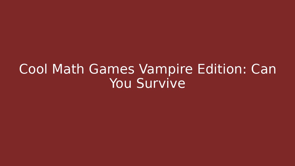 Cool Math Games Vampire Edition: Can You Survive