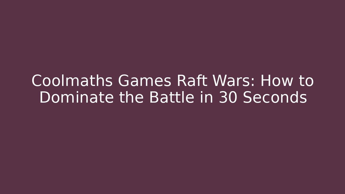 Coolmaths Games Raft Wars: How to Dominate the Battle in 30 Seconds