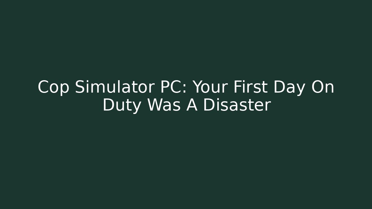 Cop Simulator PC: Your First Day On Duty Was A Disaster
