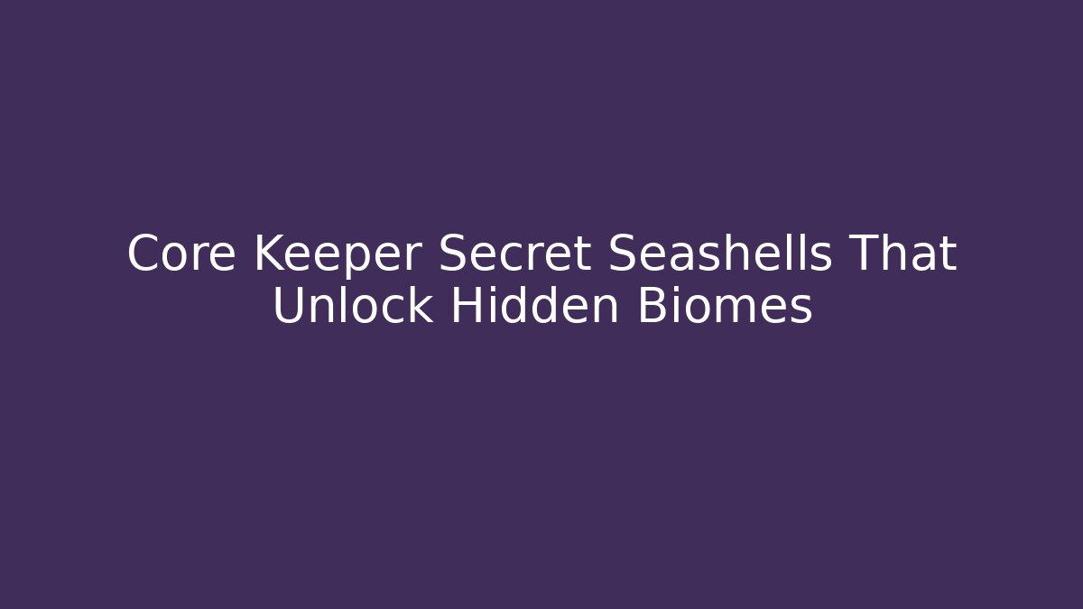 Core Keeper Secret Seashells That Unlock Hidden Biomes