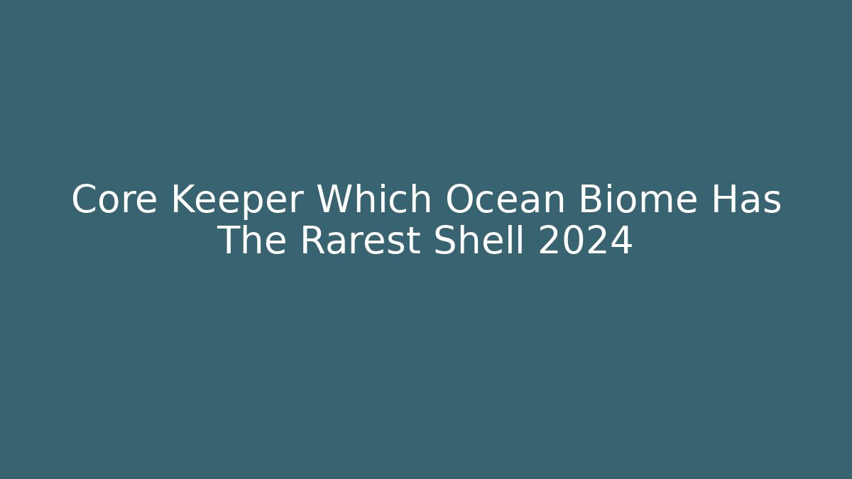Core Keeper Which Ocean Biome Has The Rarest Shell 2024