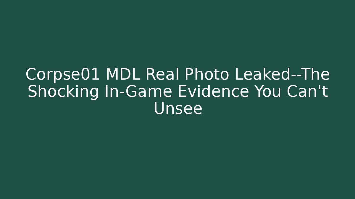 Corpse01 MDL Real Photo Leaked—The Shocking In-Game Evidence You Can’t Unsee