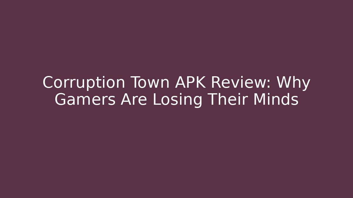 Corruption Town APK Review: Why Gamers Are Losing Their Minds