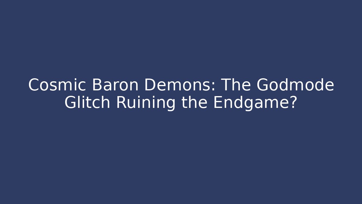 Cosmic Baron Demons: The Godmode Glitch Ruining the Endgame?