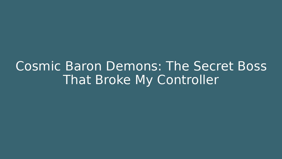 Cosmic Baron Demons: The Secret Boss That Broke My Controller
