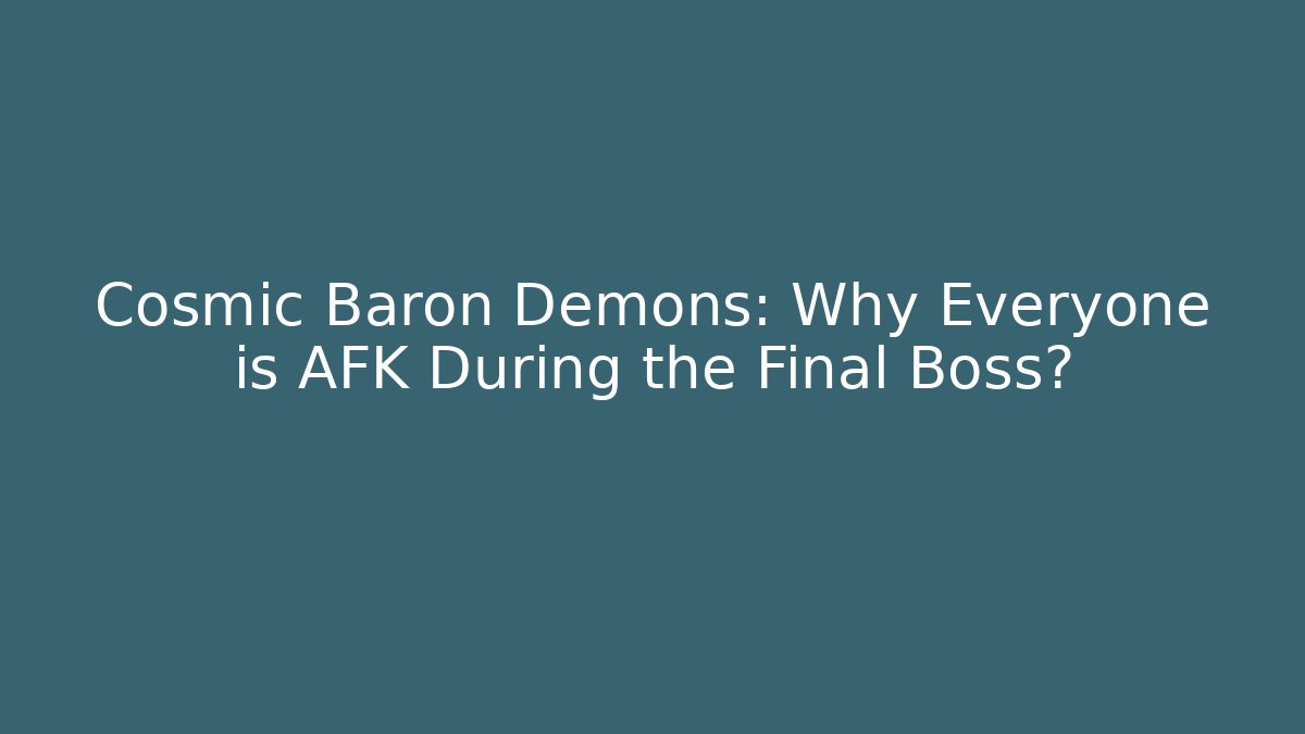 Cosmic Baron Demons: Why Everyone is AFK During the Final Boss?