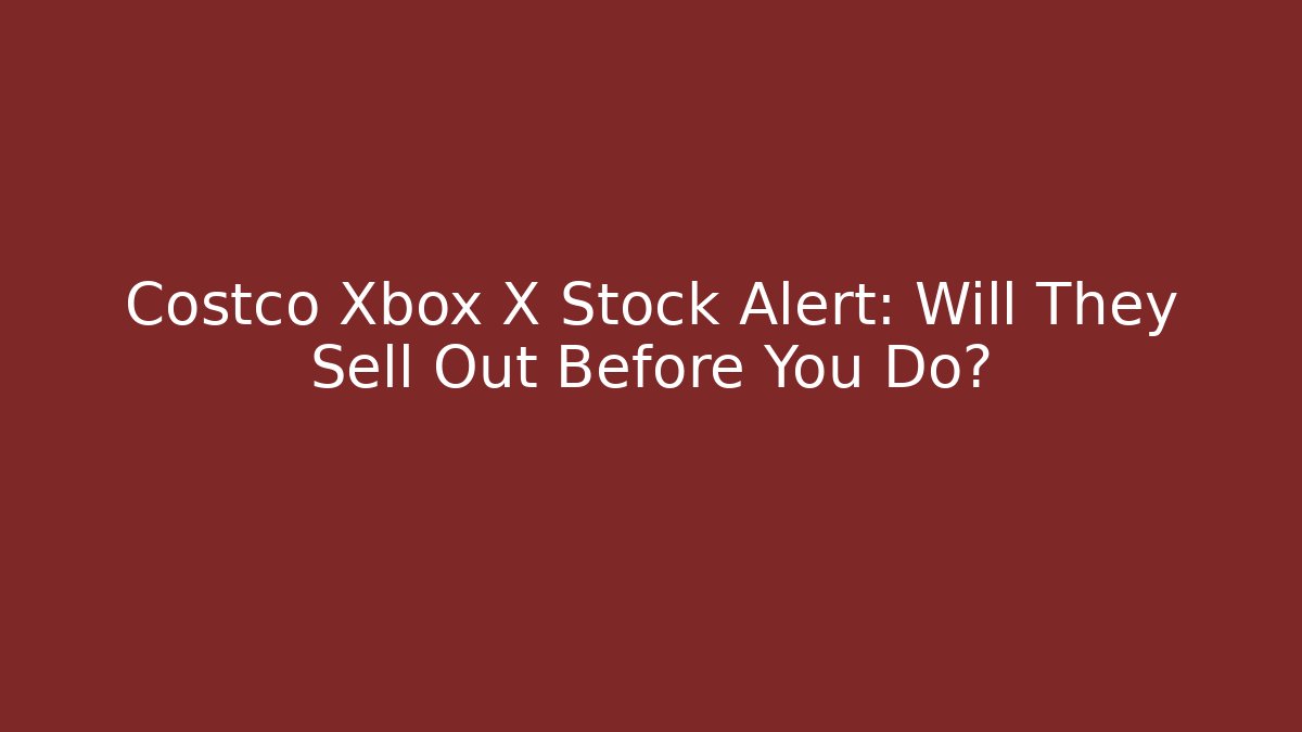 Costco Xbox X Stock Alert: Will They Sell Out Before You Do?