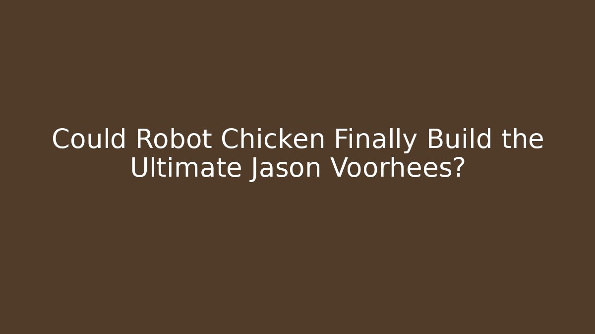 Could Robot Chicken Finally Build the Ultimate Jason Voorhees?