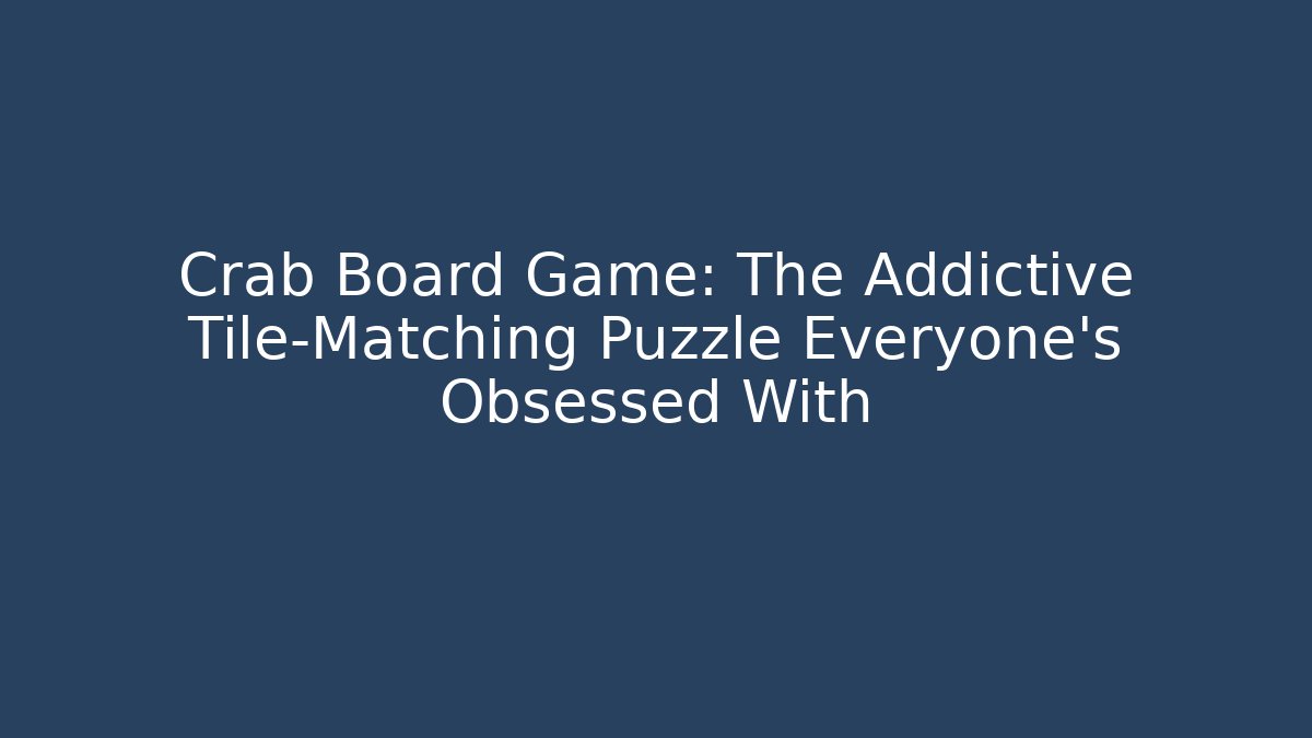 Crab Board Game: The Addictive Tile-Matching Puzzle Everyone's Obsessed With