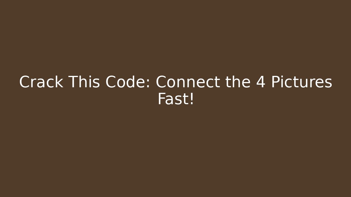 Crack This Code: Connect the 4 Pictures Fast!