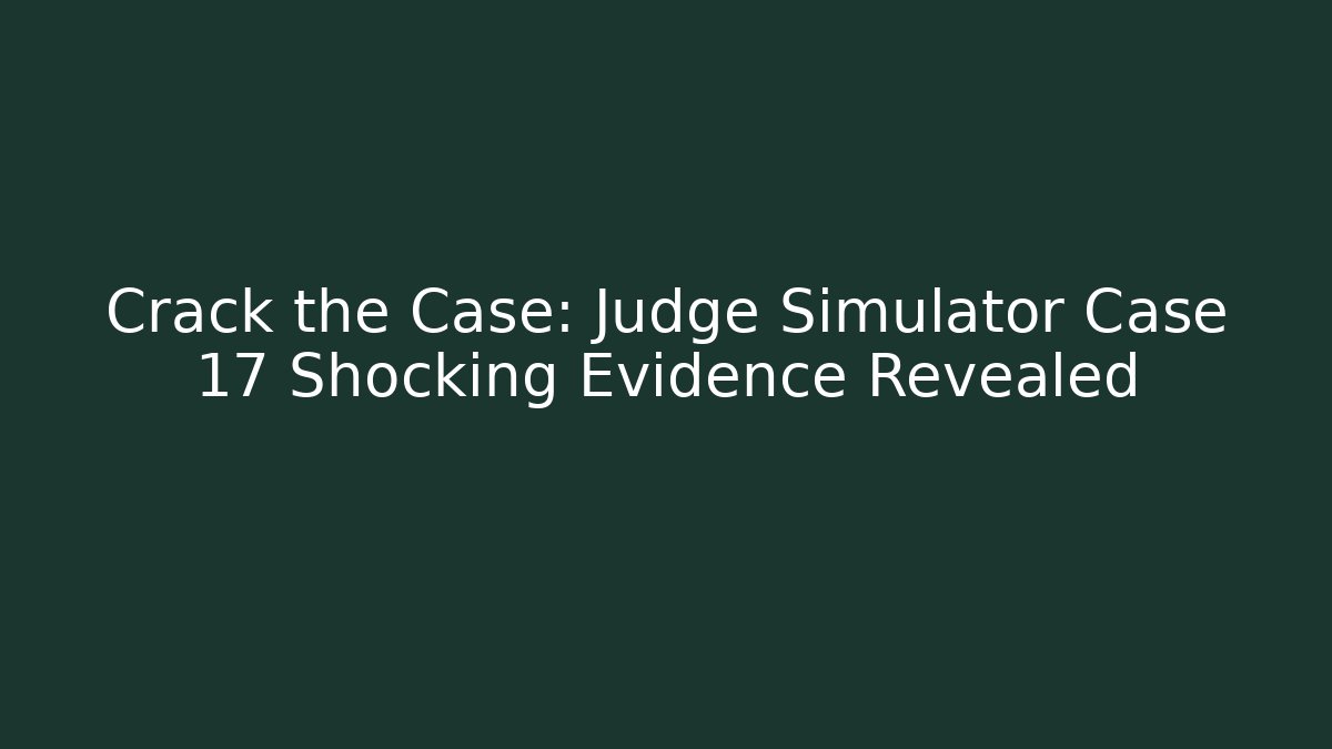 Crack the Case: Judge Simulator Case 17 Shocking Evidence Revealed