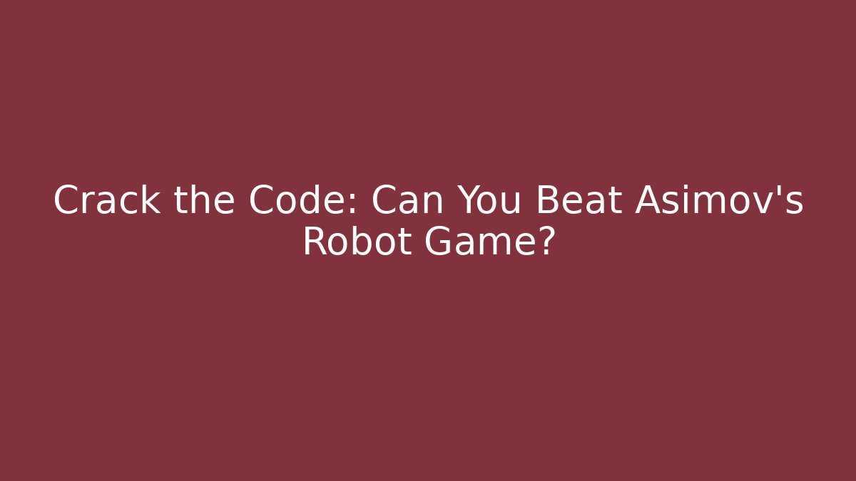 Crack the Code: Can You Beat Asimov's Robot Game? - Smart Esu