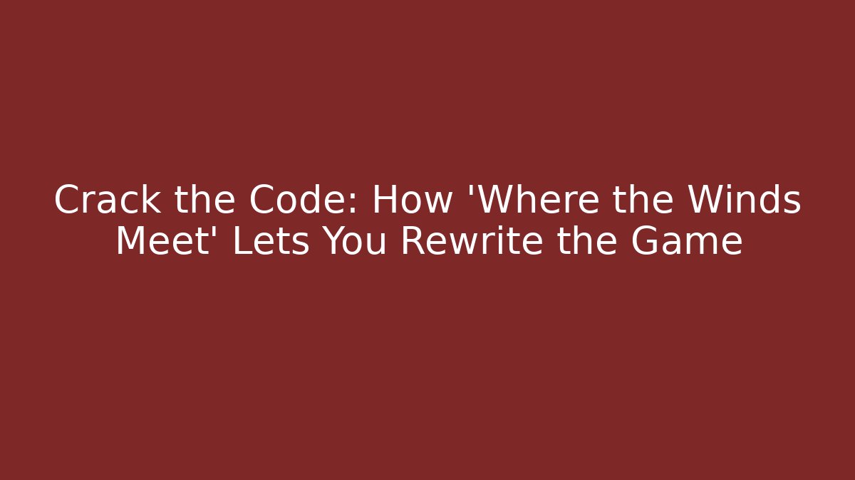 Crack the Code: How 'Where the Winds Meet' Lets You Rewrite the Game