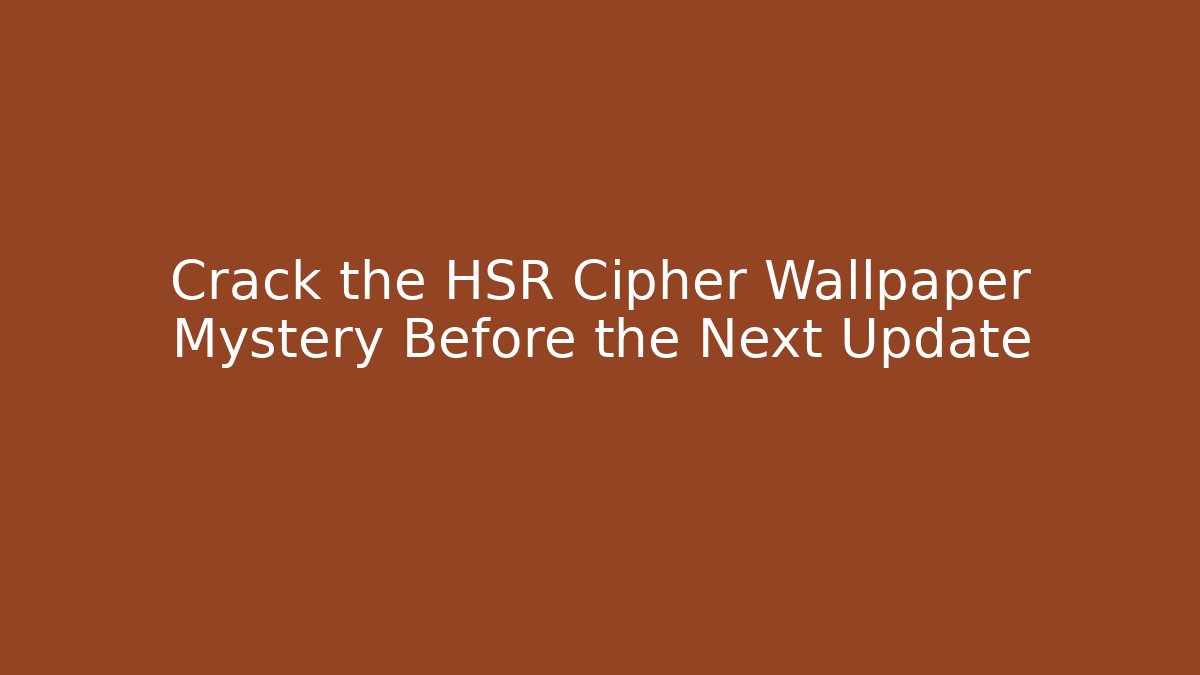 Crack the HSR Cipher Wallpaper Mystery Before the Next Update