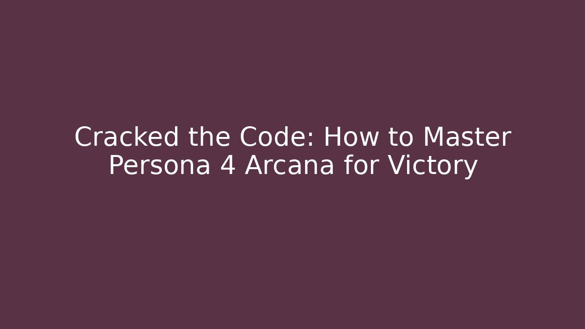 Cracked the Code: How to Master Persona 4 Arcana for Victory