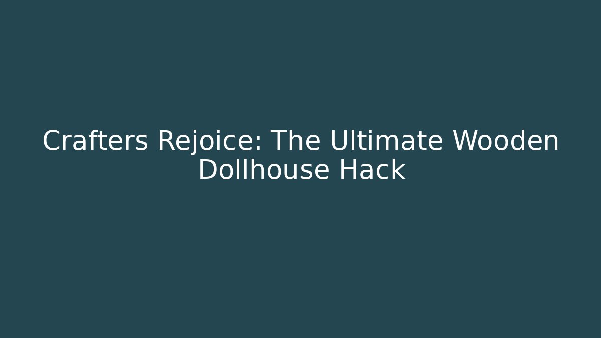 Crafters Rejoice: The Ultimate Wooden Dollhouse Hack