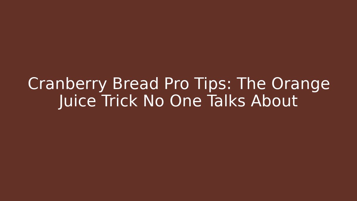 Cranberry Bread Pro Tips: The Orange Juice Trick No One Talks About