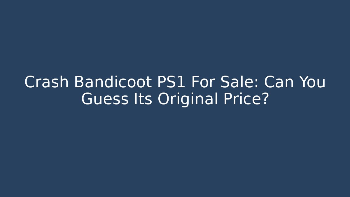 Crash Bandicoot PS1 For Sale: Can You Guess Its Original Price?